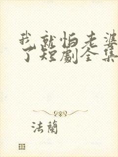 我就怕老婆怎么了短剧全集播放