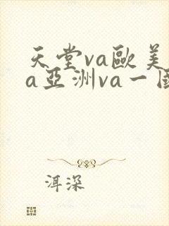 天堂va欧美ⅴa亚洲va一国产