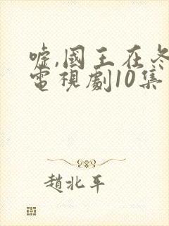 嘘,国王在冬眠电视剧10集在线观看免费