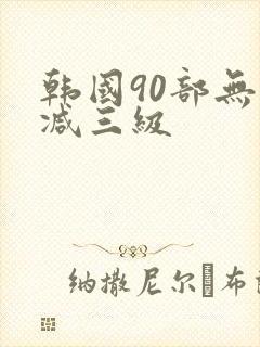 韩国90部无删减三级