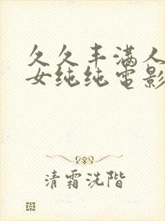 久久丰满人妻熟女纯纯电影