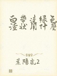 白带淡绿色豆腐渣状用什么药封面