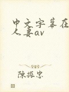 中文字幕在熟女人妻av