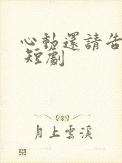 心动还请告诉我 短剧
