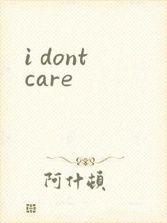 i dont care