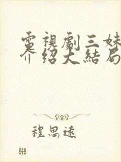 电视剧三妹剧情介绍大结局