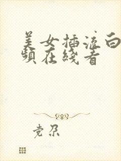 美女插流白浆视频在线看