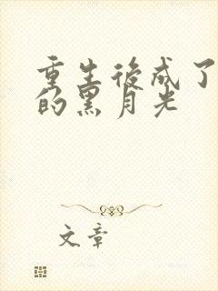 重生后成了权臣的黑月光