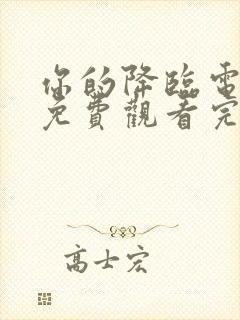 你的降临电视剧免费观看完整版高清