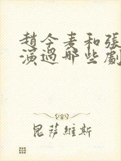 赵今麦和张凌赫演过哪些剧