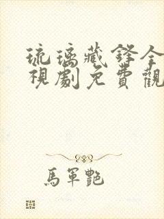 琉璃藏锋全集电视剧免费观看高清