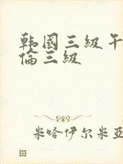 韩国三级午夜理伦三级