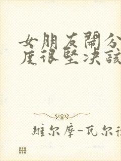 女朋友闹分手态度很坚决该怎么办