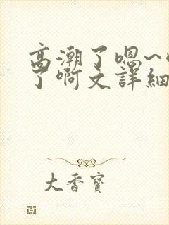 高潮了嗯~喷水了啊文详细封面