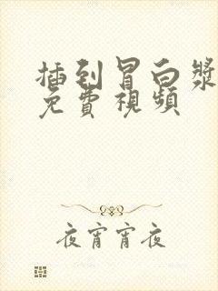 插到冒白浆喷水免费视频