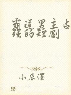 霸道男主占有欲强的短剧