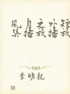 风月之外短剧全集播放播放免费最新