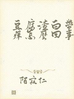 豆腐渣白带阴道痒怎么回事