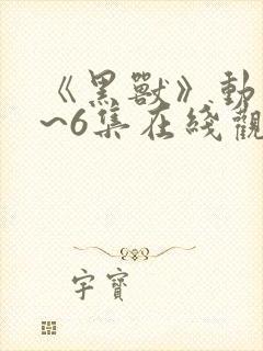 《黑兽》动漫1~6集在线观看