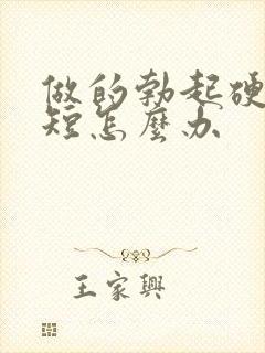 做的勃起硬时间短怎么办