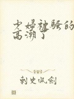 少妇被骚的喷水高潮了