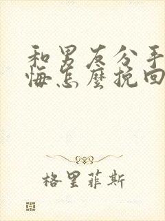 和男友分手后后悔怎么挽回