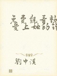 免费观看动画片 爱上她的理由