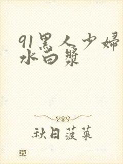 91黑人少妇喷水白浆