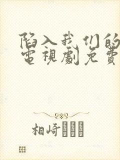 陷入我们的热恋电视剧免费观看1080p