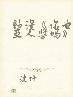 动漫《你也喜欢亚人酱吗》章鱼少女