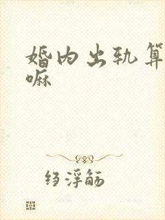 婚内出轨算犯法嘛