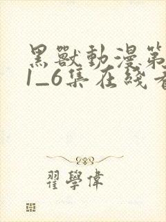 黑兽动漫第一季1_6集在线看