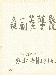 《一笑随歌》电视剧免费观看全集