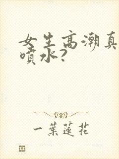 女生高潮真的会喷水?