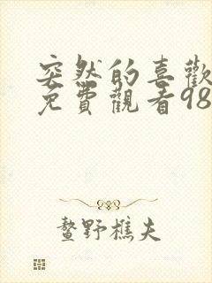 突然的喜欢全集免费观看98看剧网