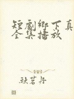 短剧乡下真千金全集播放