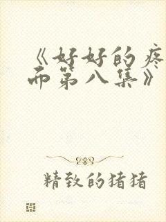 《好好的疼爱里面第八集》