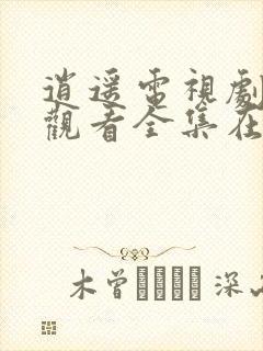 逍遥电视剧免费观看全集在线播放