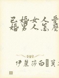 已婚女人爱上已婚男人怎么办好痛苦