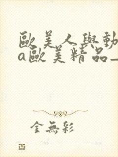 欧美人与动牲交a欧美精品_欧美肥妇毛