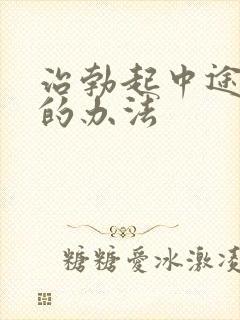 治勃起中途变软的办法