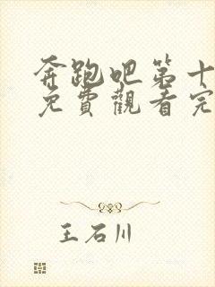 奔跑吧第十1季免费观看完整版