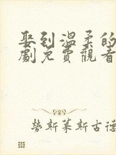 娶到温柔的仙短剧免费观看