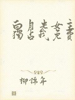 白月光女主总想独占我免费漫画