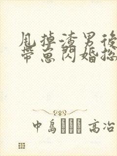 甩掉渣男后,我带崽闪婚总裁短剧