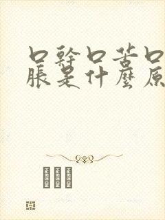 口干口苦口臭胃胀是什么原因引起的