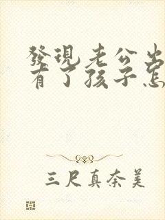 发现老公出轨还有了孩子怎么办