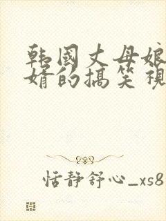 韩国丈母娘和女婿的搞笑视频