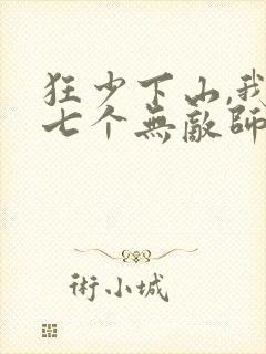 狂少下山,我有七个无敌师父