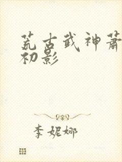 荒古武神萧云凰初影